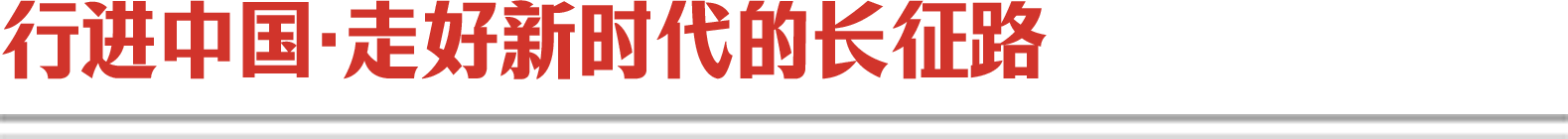 行進(jìn)中國(guó)·走好新時(shí)代的長(zhǎng)征路 